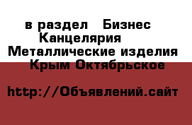  в раздел : Бизнес » Канцелярия »  » Металлические изделия . Крым,Октябрьское